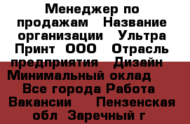 Менеджер по продажам › Название организации ­ Ультра Принт, ООО › Отрасль предприятия ­ Дизайн › Минимальный оклад ­ 1 - Все города Работа » Вакансии   . Пензенская обл.,Заречный г.